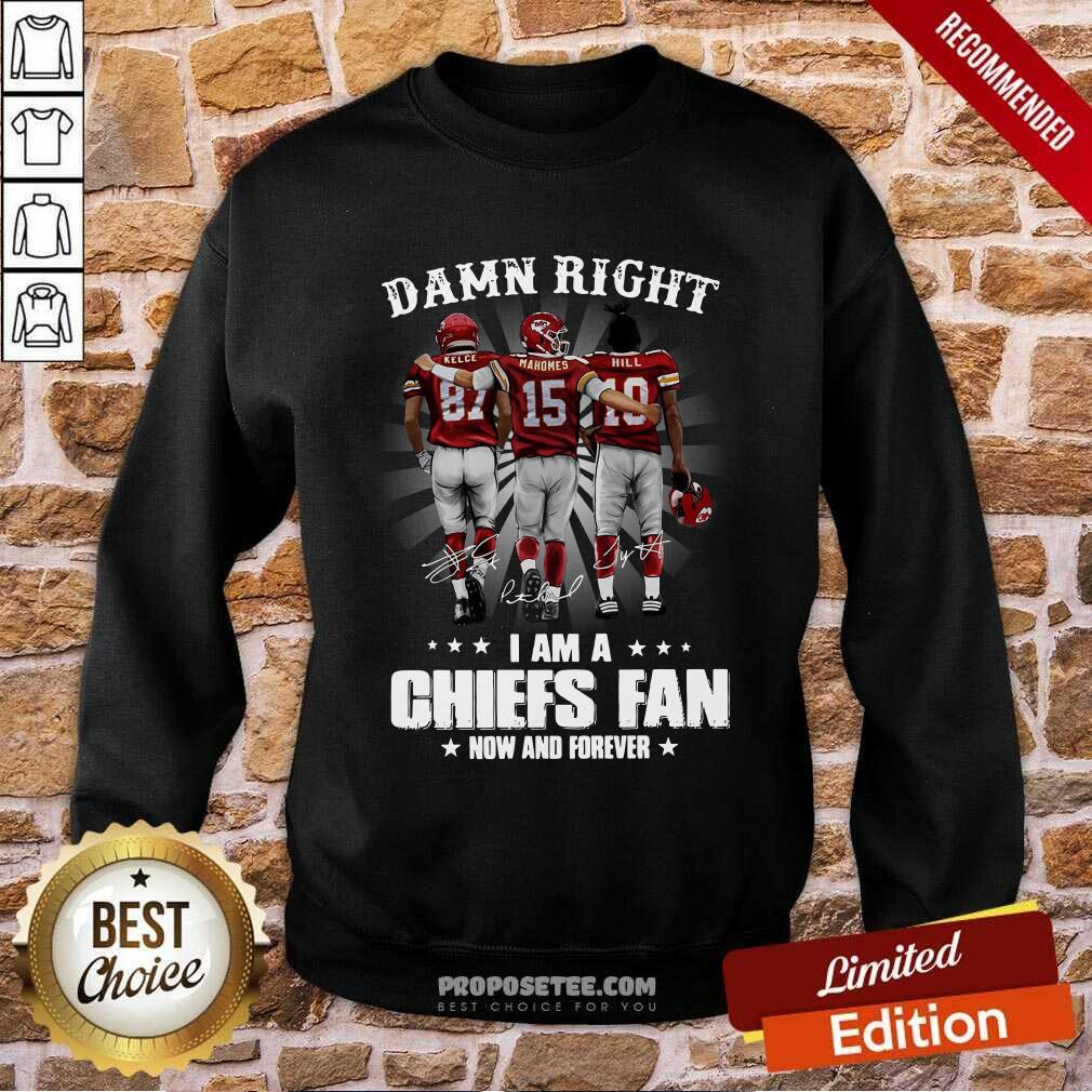 Good The Kelce Mahomes Hill Damn Right I’m A Chiefs Fan Now And Forever Shirt