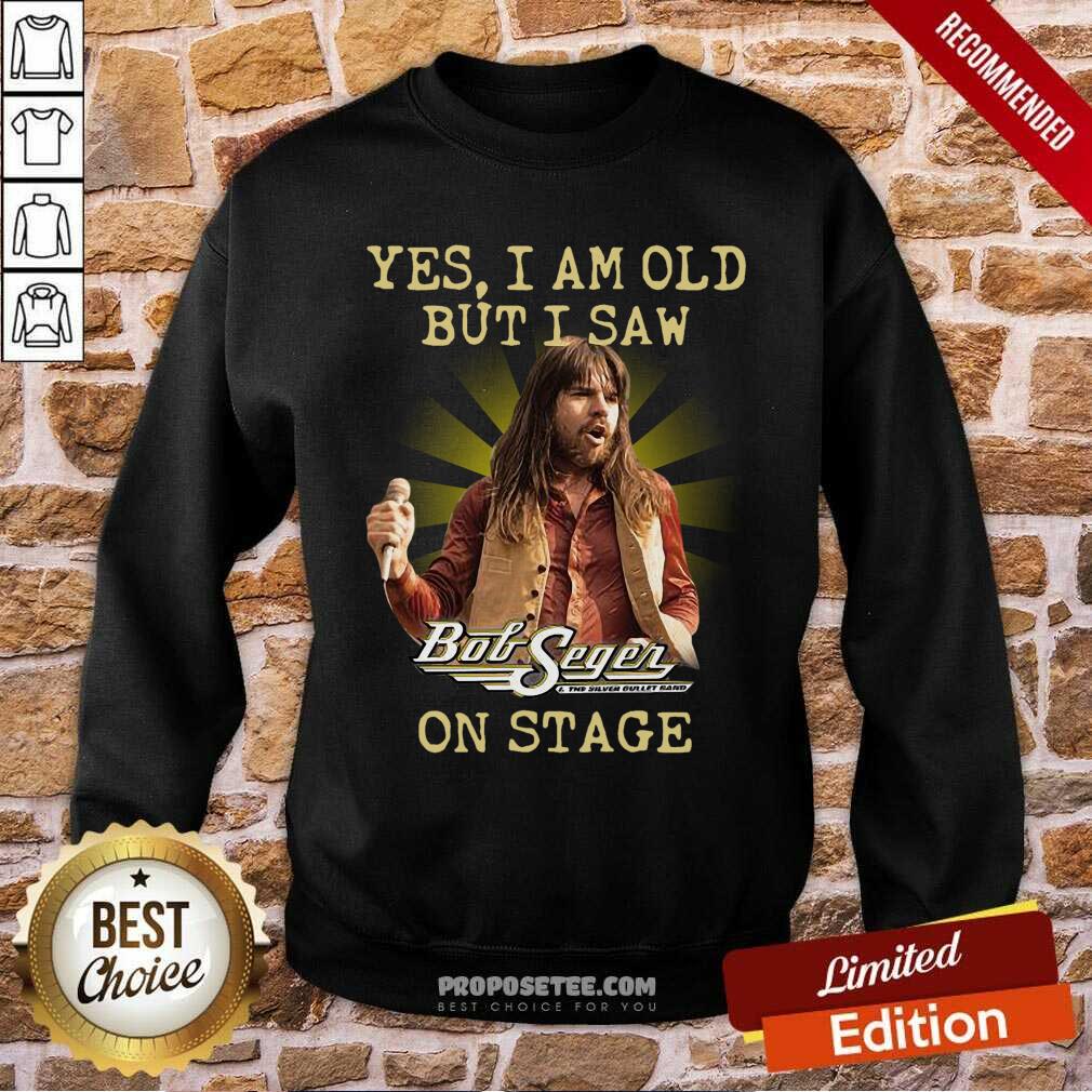 Good Yes I Am Old But I Saw Bob Seger On Stage Shirt