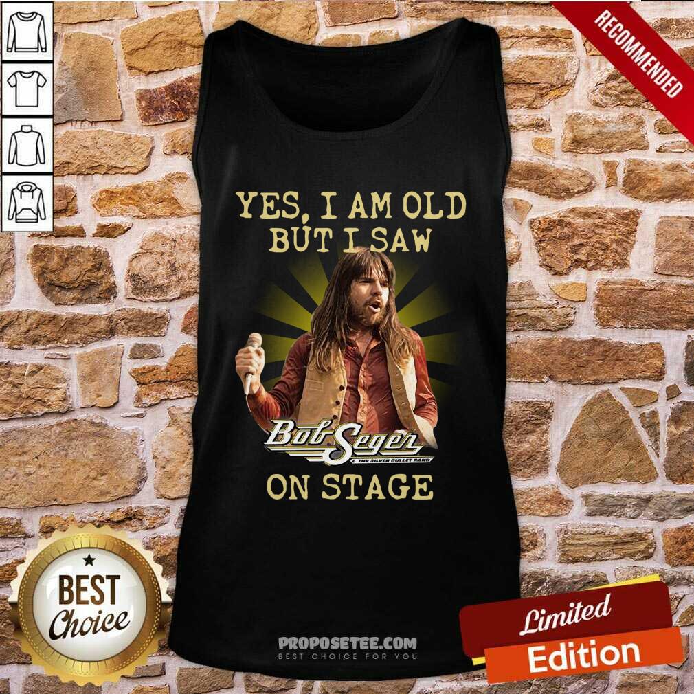Good Yes I Am Old But I Saw Bob Seger On Stage Shirt