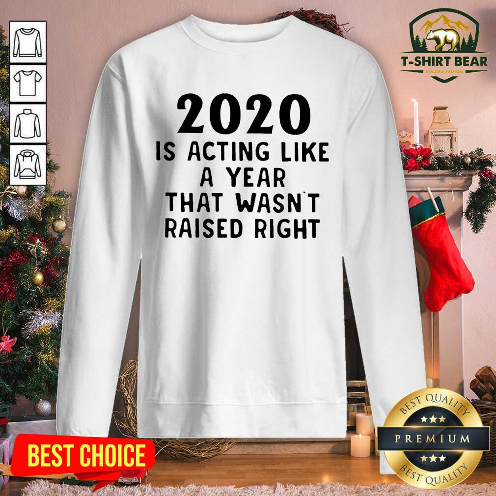 Grateful 2020 Is Acting Like A Year That Wasn’t Raised Right Shirt