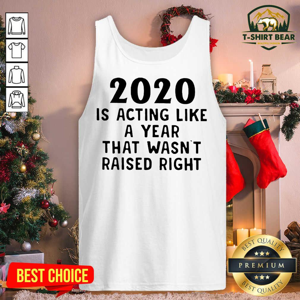 Grateful 2020 Is Acting Like A Year That Wasn’t Raised Right Shirt