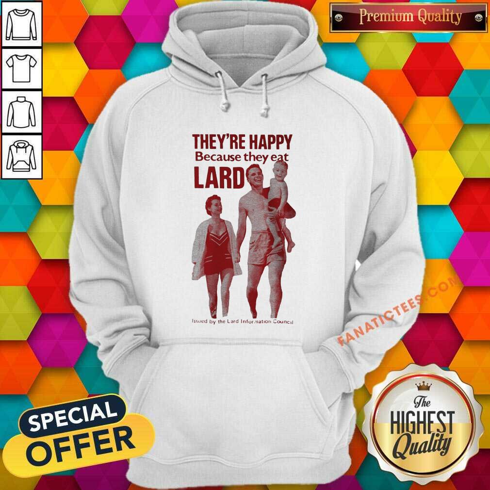Happy Theyre Happy Because They Eat Lard Shirt