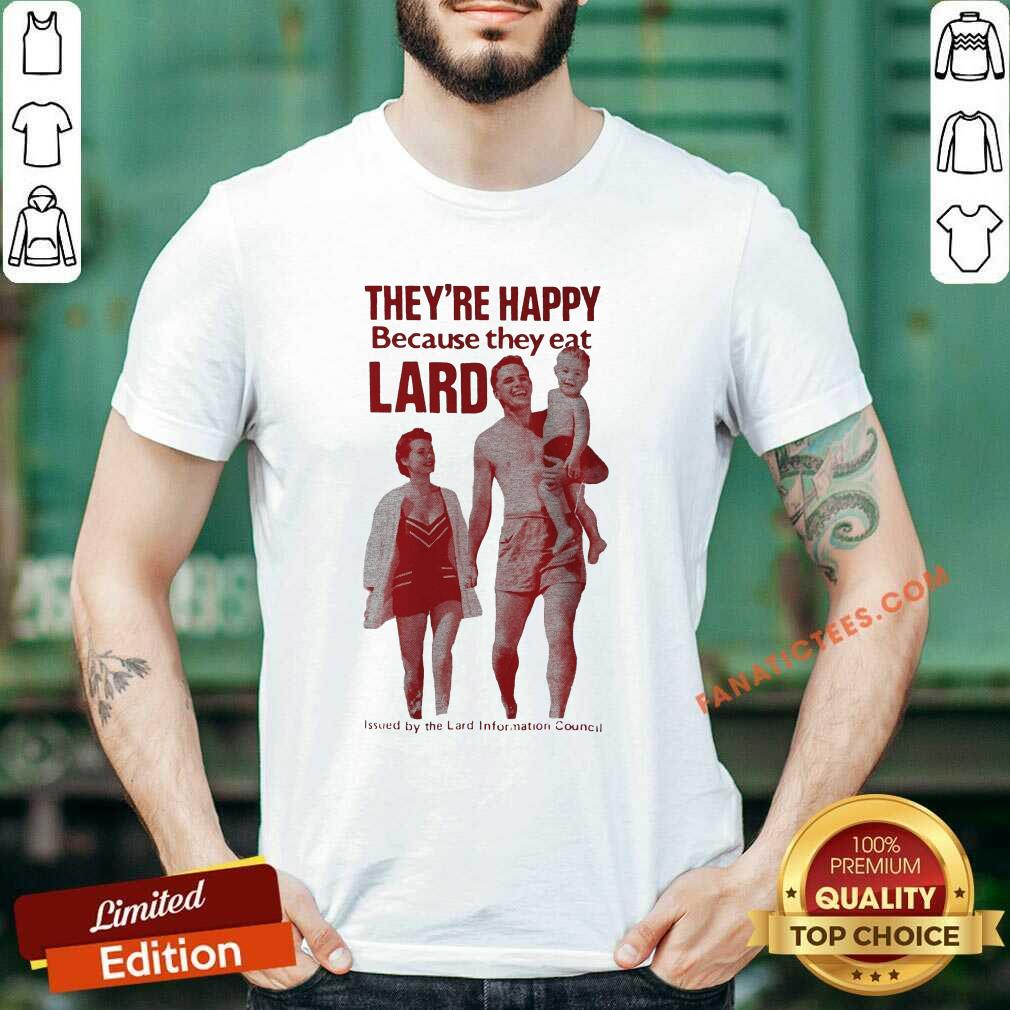 Happy Theyre Happy Because They Eat Lard Shirt