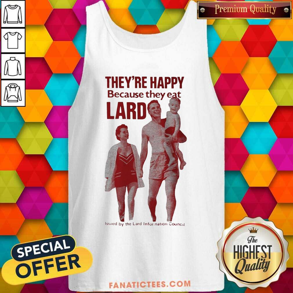 Happy Theyre Happy Because They Eat Lard Shirt