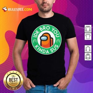 Premium Among Us Idk Bro You Kinda Sus Shirt