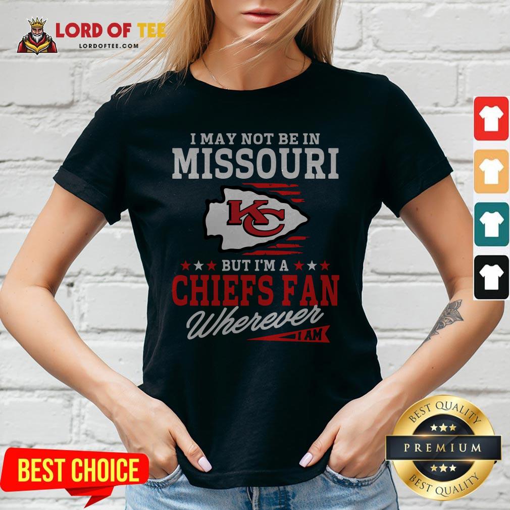 I May Not Be In Missouri But I’m A Kansas City Chiefs Fan Wherever I Am Shirt
