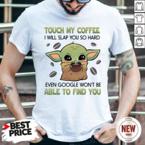 Baby Yoda Touch My Coffee I Will Slap You So Hard Even Google Won’t Be Able To Find You Shirt