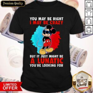 Cool Mickey I May Be Crazy But It Just Might Be A Lunatic Shirt