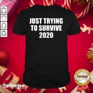 Cool Just Trying To Survive 2020 Shirt
