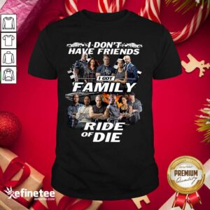 Attractive Fast And Furious I Don’t Have Friends I Got Family Ride Of Die Signatures Shirt
