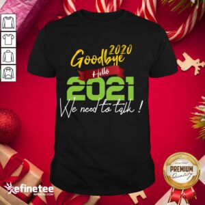 Nice Goodbye 2020 Hello 2021 We Need To Talk! Funny Happy New Year 2021 Shirt