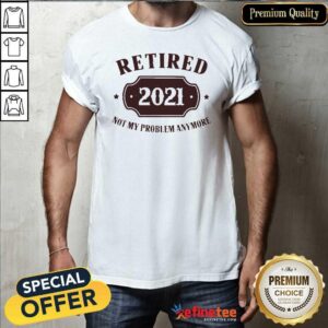 Cool Retired 2021 Not My Problem Anymore Shirt