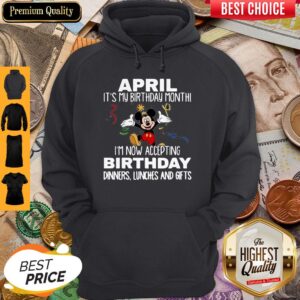 Mickey April It’s My Birthday Month I’m Now Accepting Birthday Dinners Lunches And Gifts Shirt