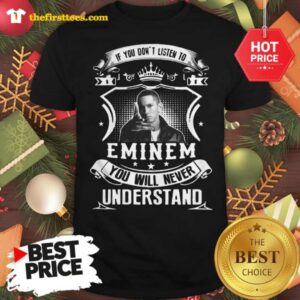 Official Hot If You Don’t Listen To Eminem You Will Never Understand Shirt