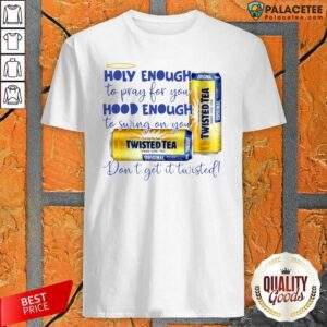 Hot Twisted Tea Holy Enough To Pray For You Hood Enough To Swing On You Shirt
