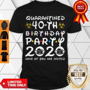 Nice Quarantined 40th Birthday Party 2020 None Of You Are Invited Shirt