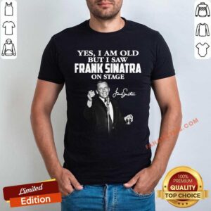 Yes I Am Old But I Saw Frank Sinatra On Stage Signature Shirt