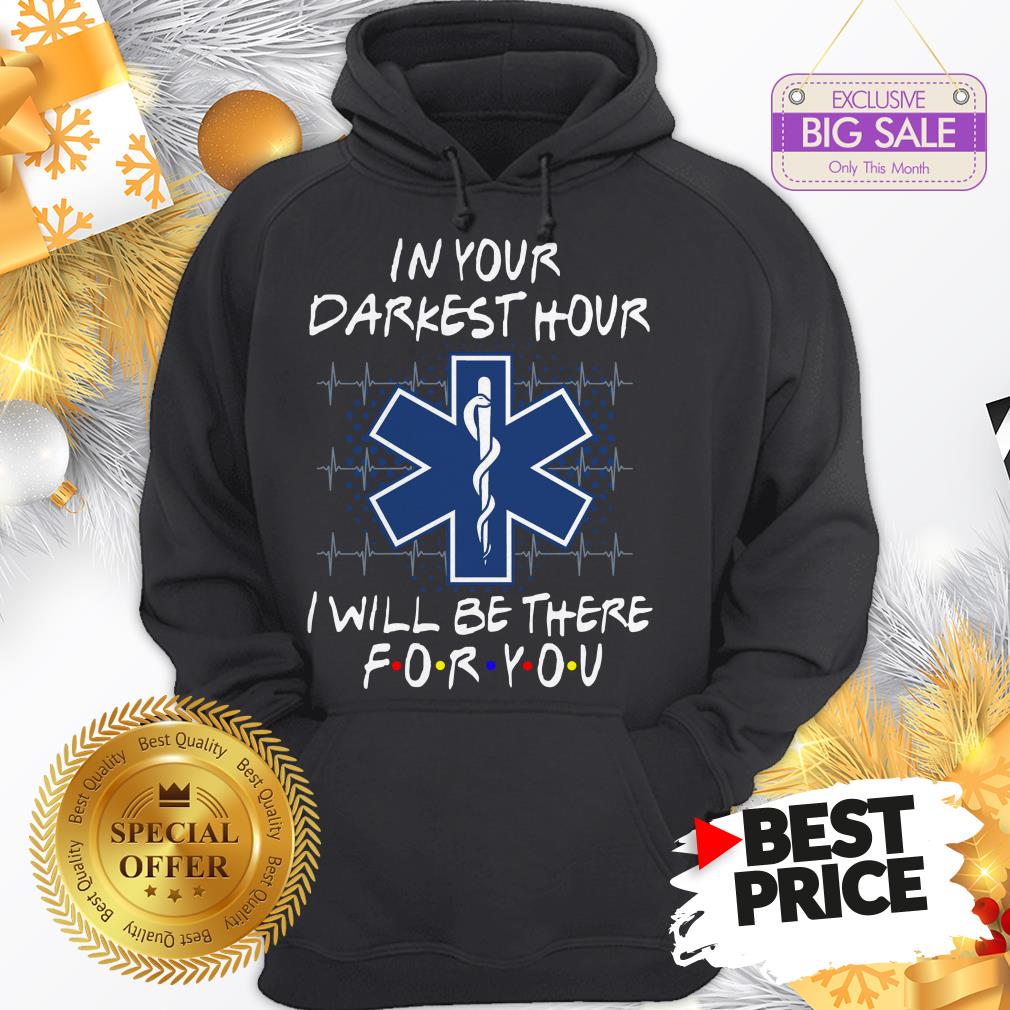 Nice EMS In Your Darkest Hour I Will Be There For You Friends Shirt