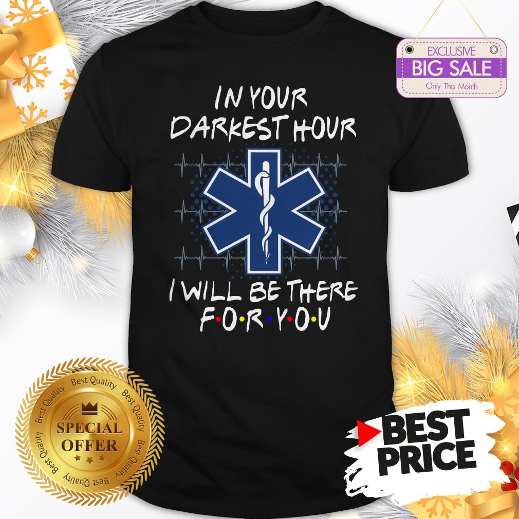 Nice EMS In Your Darkest Hour I Will Be There For You Friends Shirt