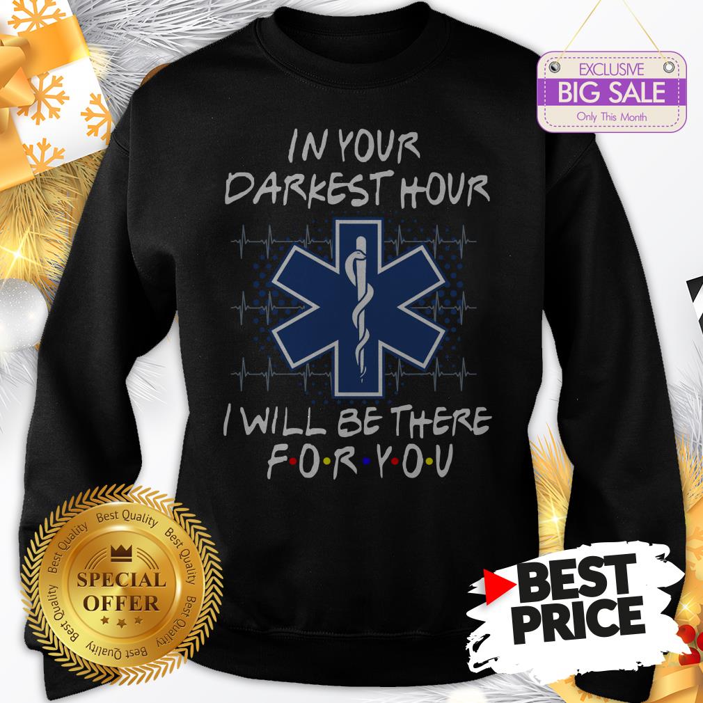 Nice EMS In Your Darkest Hour I Will Be There For You Friends Shirt