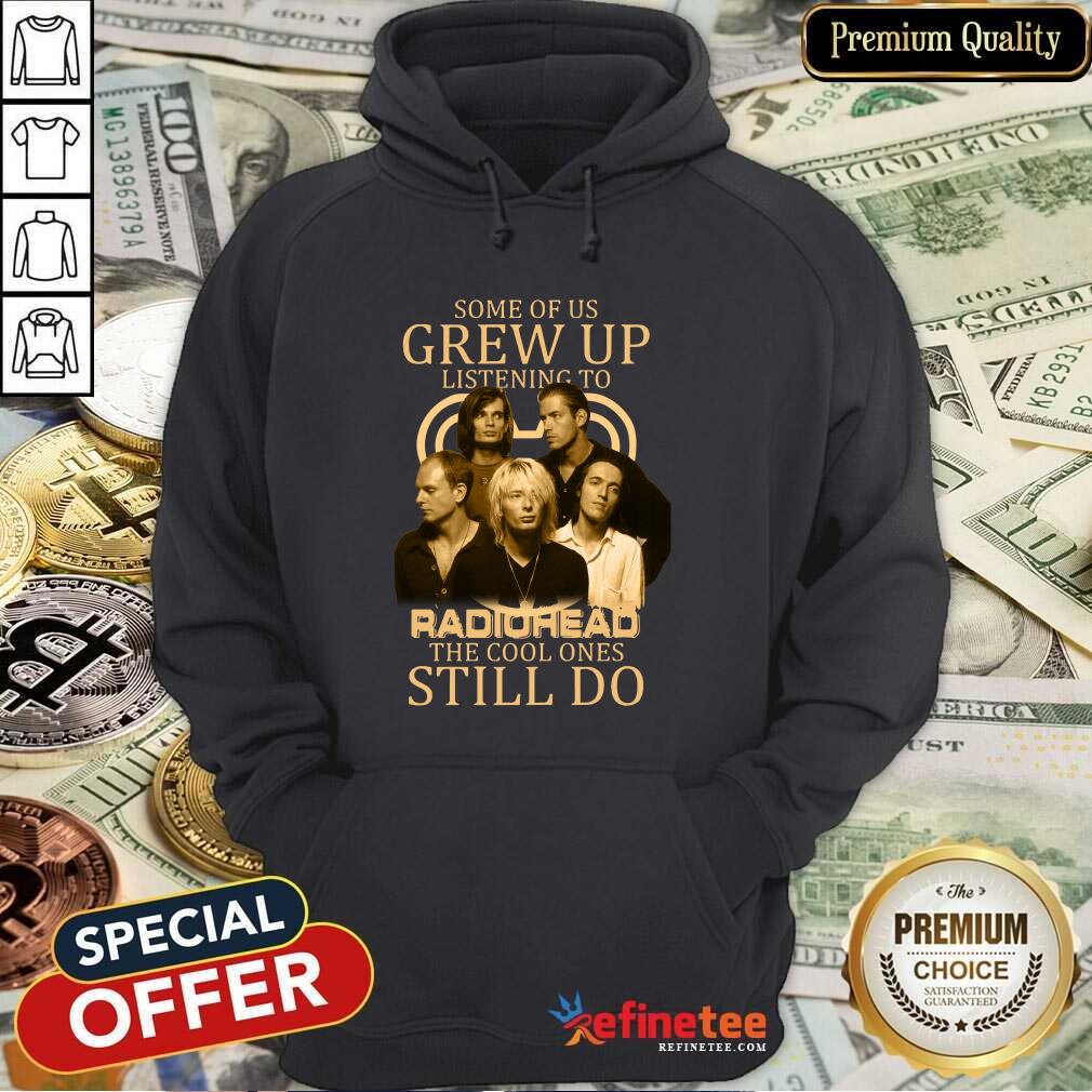 Nice Some Of Us Grew Up Listening To Radiohead The Cool Ones Still Do Shirt