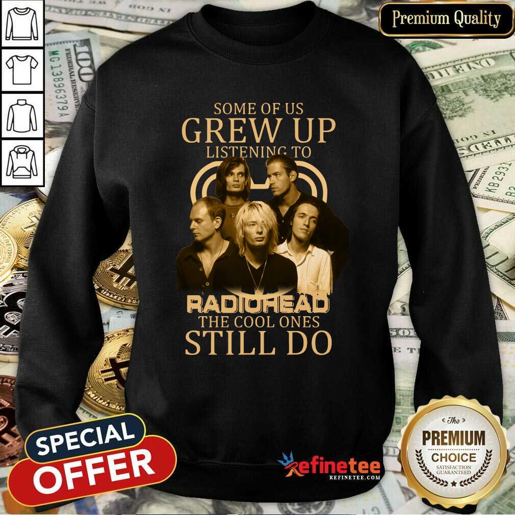 Nice Some Of Us Grew Up Listening To Radiohead The Cool Ones Still Do Shirt