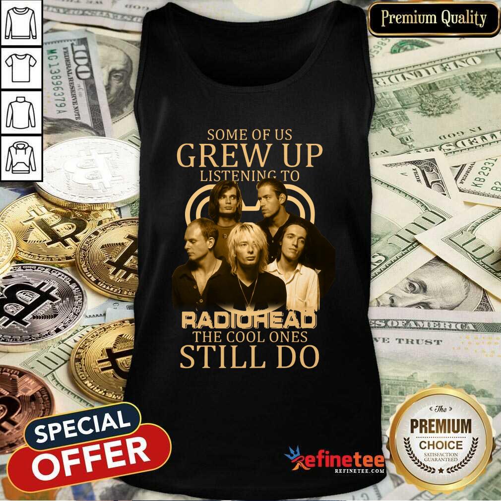 Nice Some Of Us Grew Up Listening To Radiohead The Cool Ones Still Do Shirt