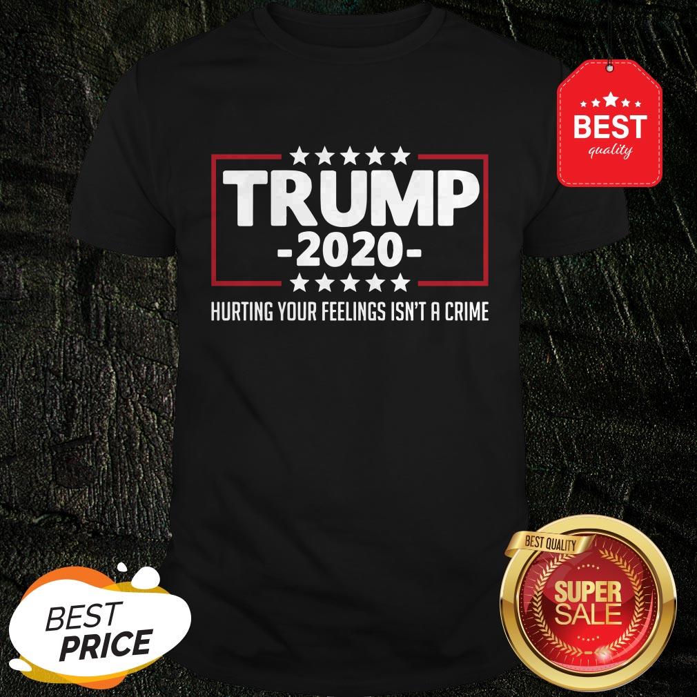Nice Trump 2020 Hurting Your Feelings Isn’t A Crime Shirt