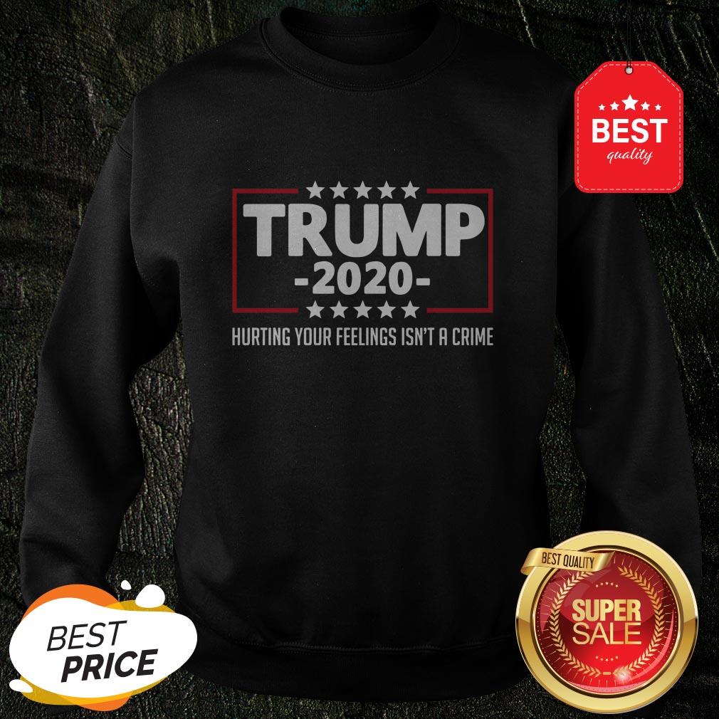 Nice Trump 2020 Hurting Your Feelings Isn’t A Crime Shirt