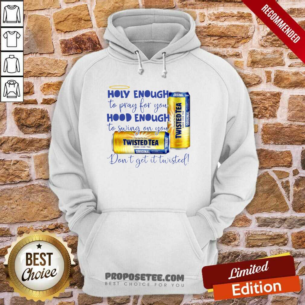 Nice Twisted Tea Holy Enough To Pray For You Hood Enough To Swing On You Shirt