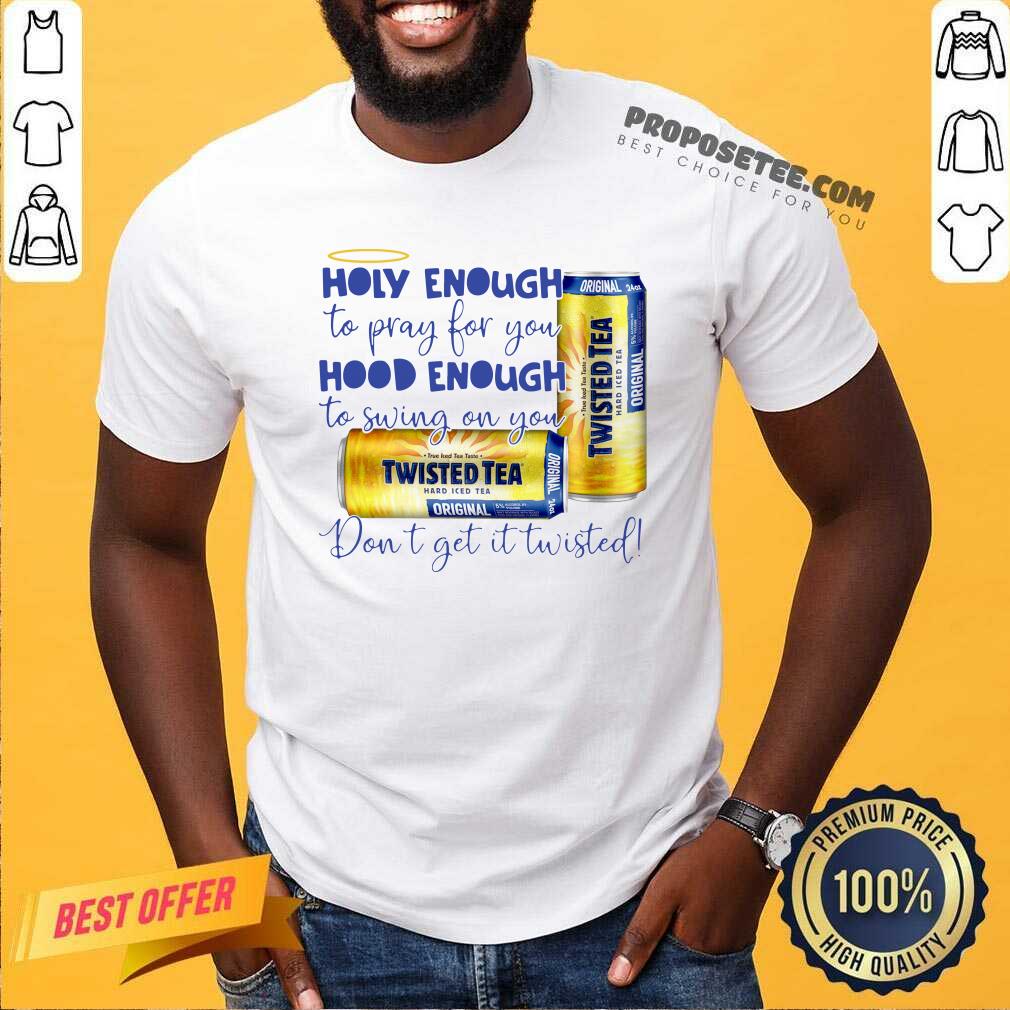 Nice Twisted Tea Holy Enough To Pray For You Hood Enough To Swing On You Shirt