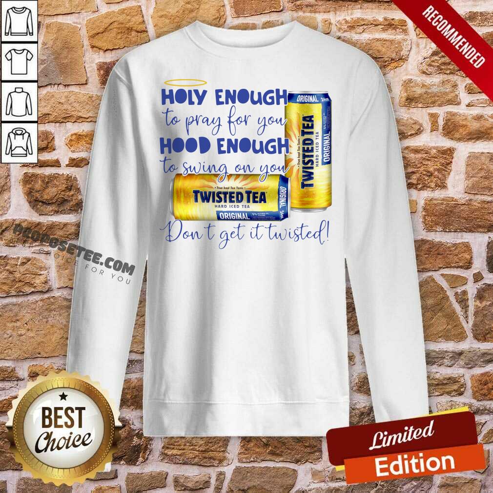 Nice Twisted Tea Holy Enough To Pray For You Hood Enough To Swing On You Shirt