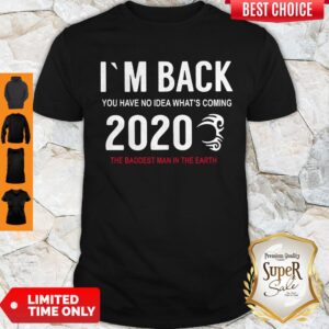 I'm Back You Have No Idea What's Coming 2020 The Baddest Man In The Earth Shirt