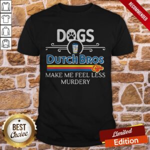 Dogs Dutch Bros Coffee Make Me Feel Less Murdery Shirt