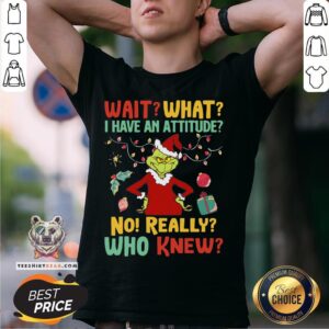 Happy Green Wait What I Have An Attitude No Really Who Knew Christmas Shirt