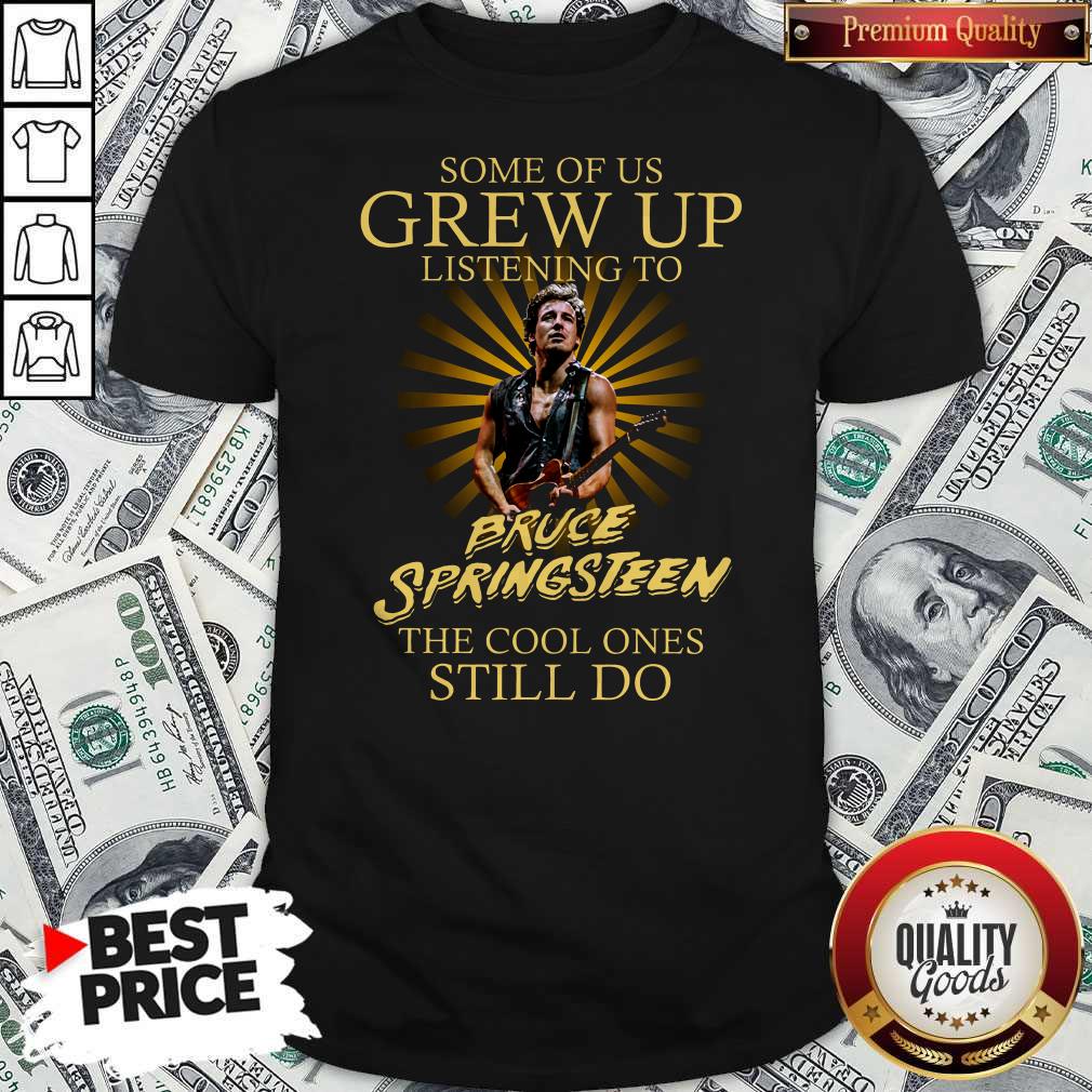 official-some-of-us-grew-up-listening-to-bruce-springsteen-the-cool-ones-still-do-shirt.jpg