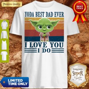 Good Baby Yoda Best Dad Ever I Love You I Do Shirt