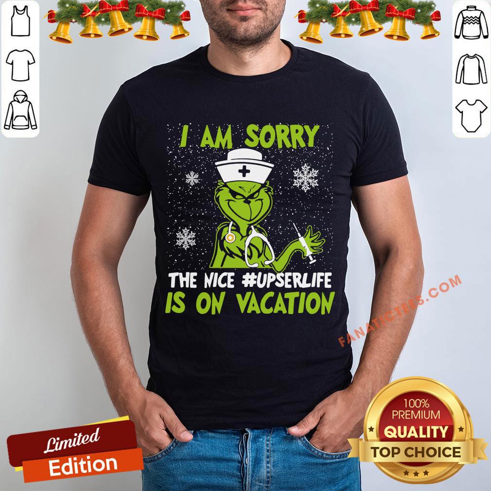 Perfect Grinch I Am Sorry The Nice Upser Life Is On Vacation Christmas Shirt
