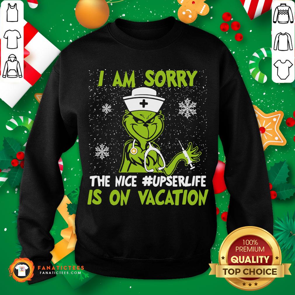 Perfect Grinch I Am Sorry The Nice Upser Life Is On Vacation Christmas Shirt