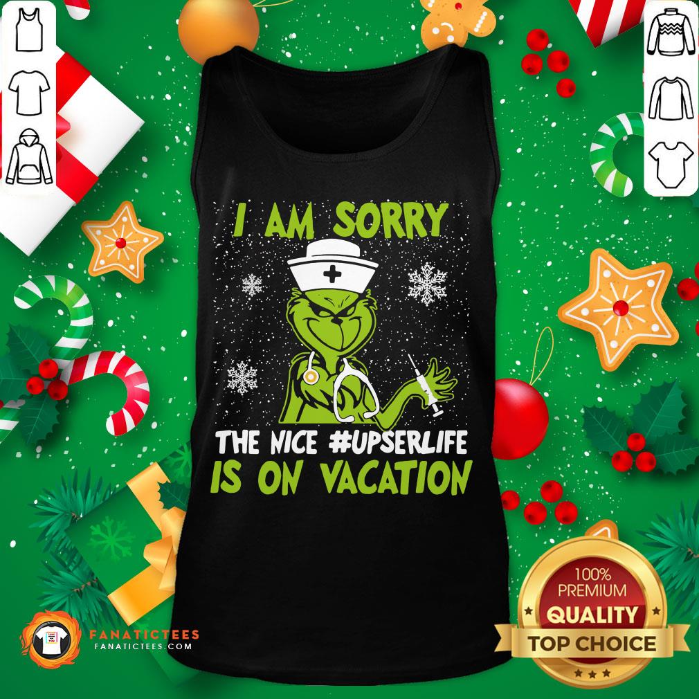 Perfect Grinch I Am Sorry The Nice Upser Life Is On Vacation Christmas Shirt