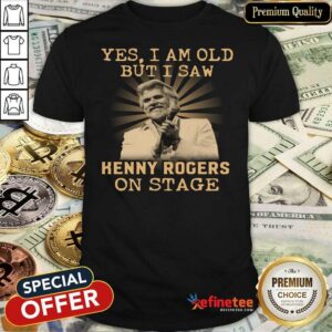 Great Yes I Am Old But I Saw Kenny Rogers On Stage Shirt