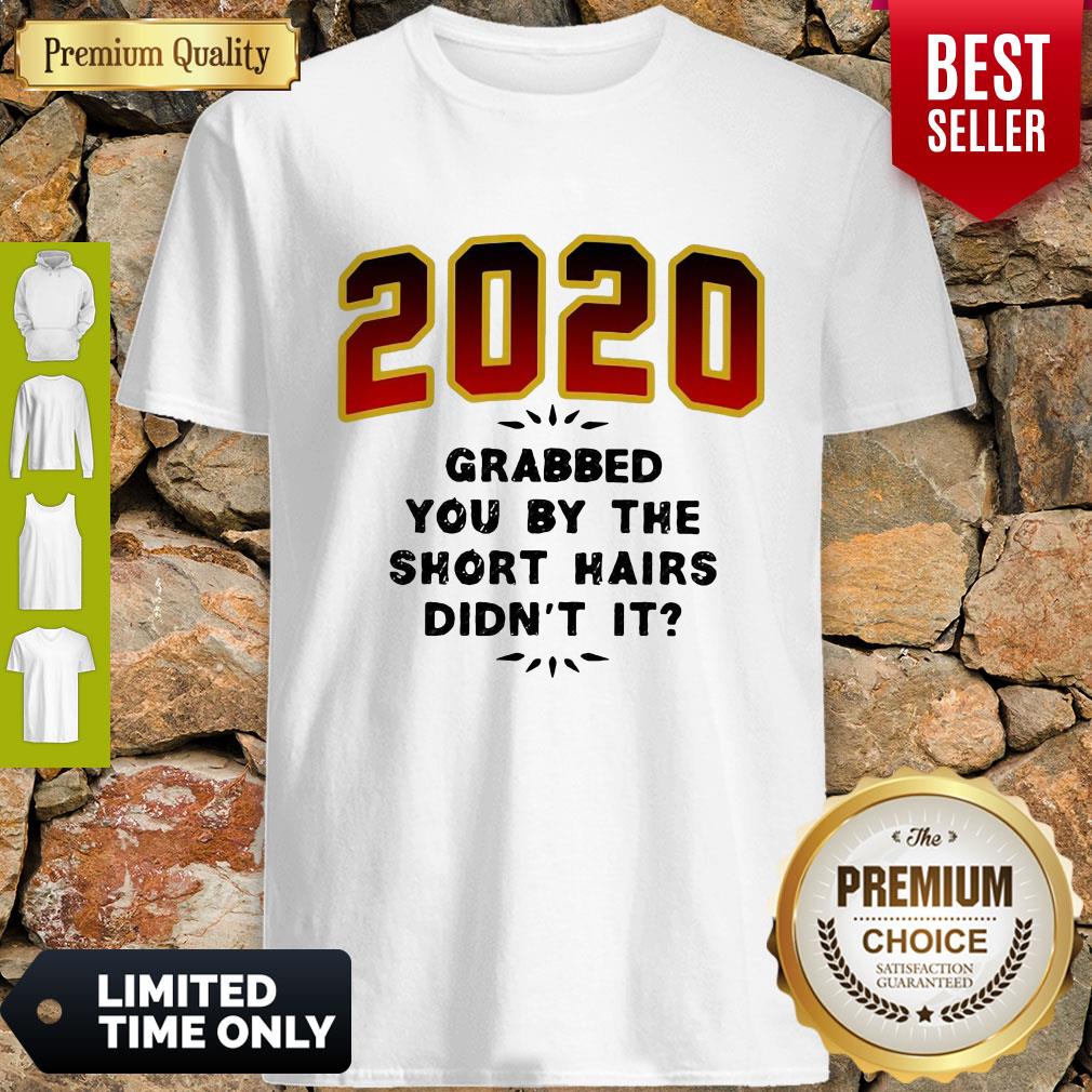 Pretty 2020 Grabbed You By The Short Hairs Didn’t It Shirt