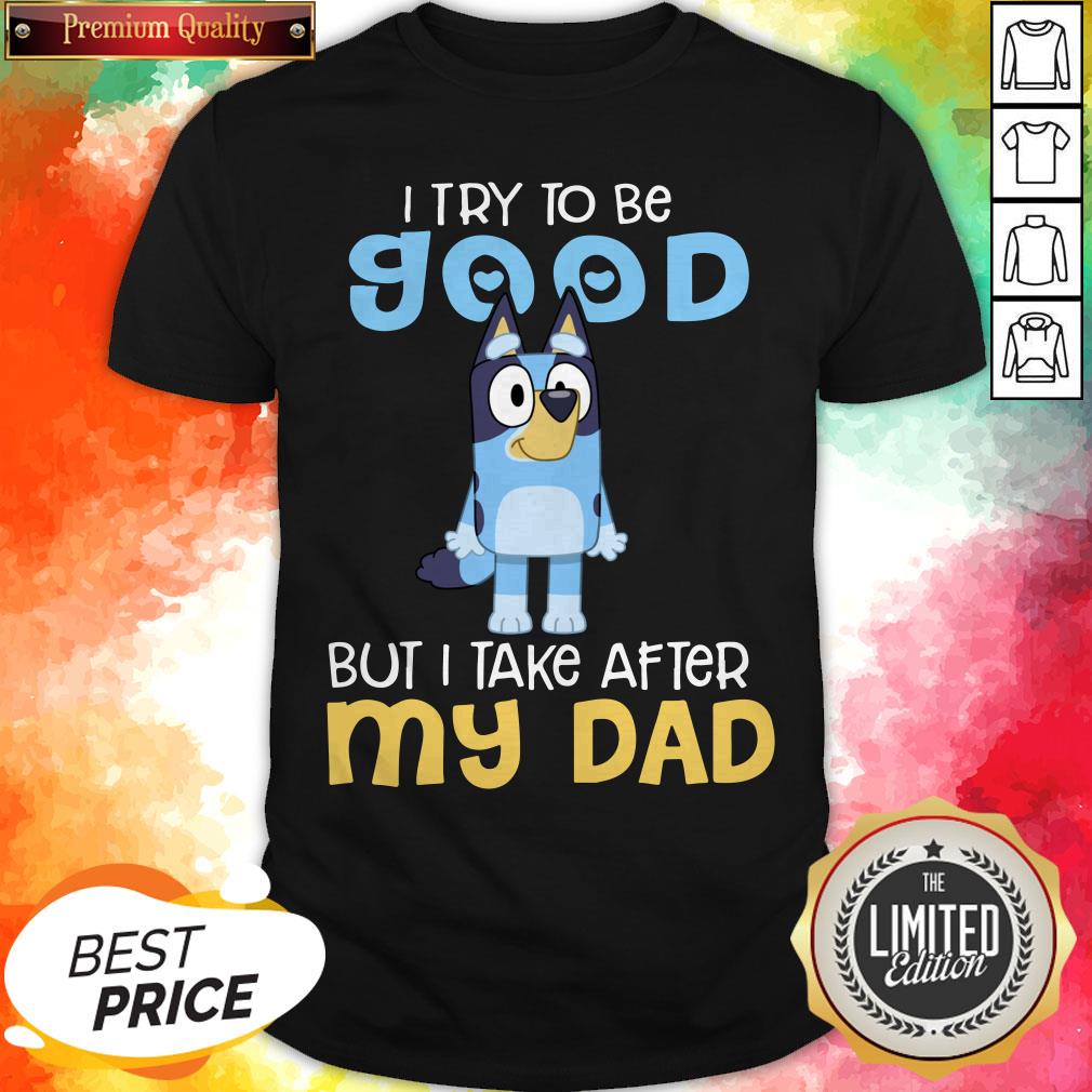 pretty-bluey-heeler-i-try-to-be-good-but-i-take-after-my-dad-bluey-tv-series-shirt.jpg