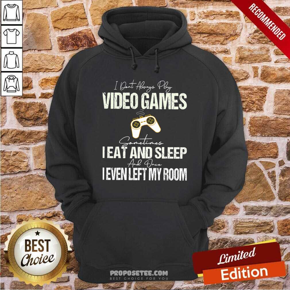 pretty-i-dont-always-play-video-games-some-times-i-eat-and-sleep-i-even-left-mhoodie.jpg