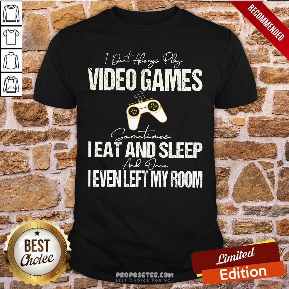 pretty-i-dont-always-play-video-games-some-times-i-eat-and-sleep-i-even-left-myshirt.jpg