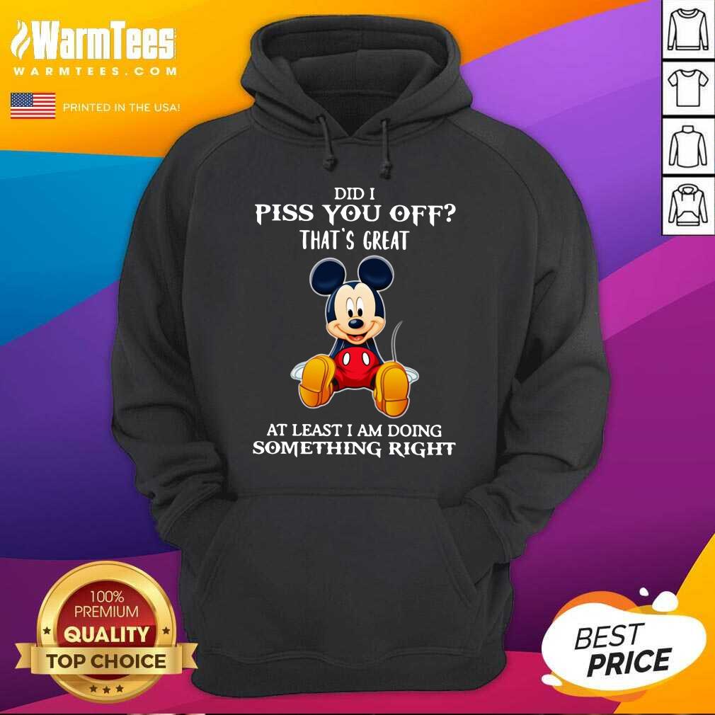 pretty-mickey-mouse-did-i-piss-you-off-thats-great-at-least-i-am-doing-something-right-hoodie.jpg