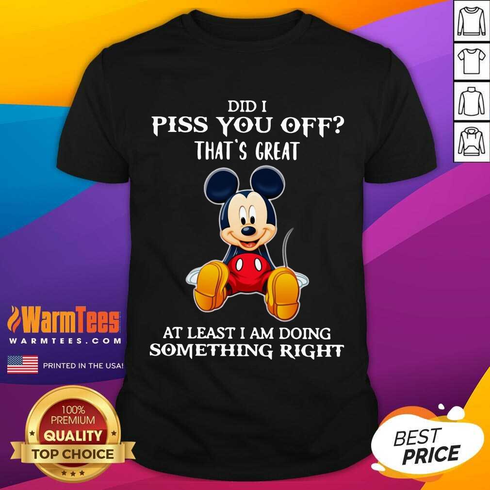 pretty-mickey-mouse-did-i-piss-you-off-thats-great-at-least-i-am-doing-something-right-shirt.jpg