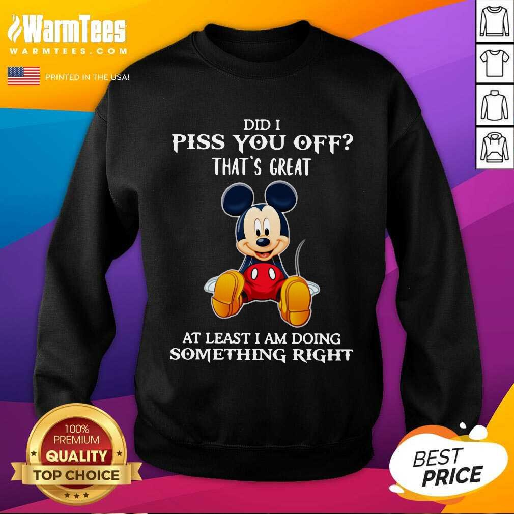 pretty-mickey-mouse-did-i-piss-you-off-thats-great-at-least-i-am-doing-something-right-sweatshirt.jpg