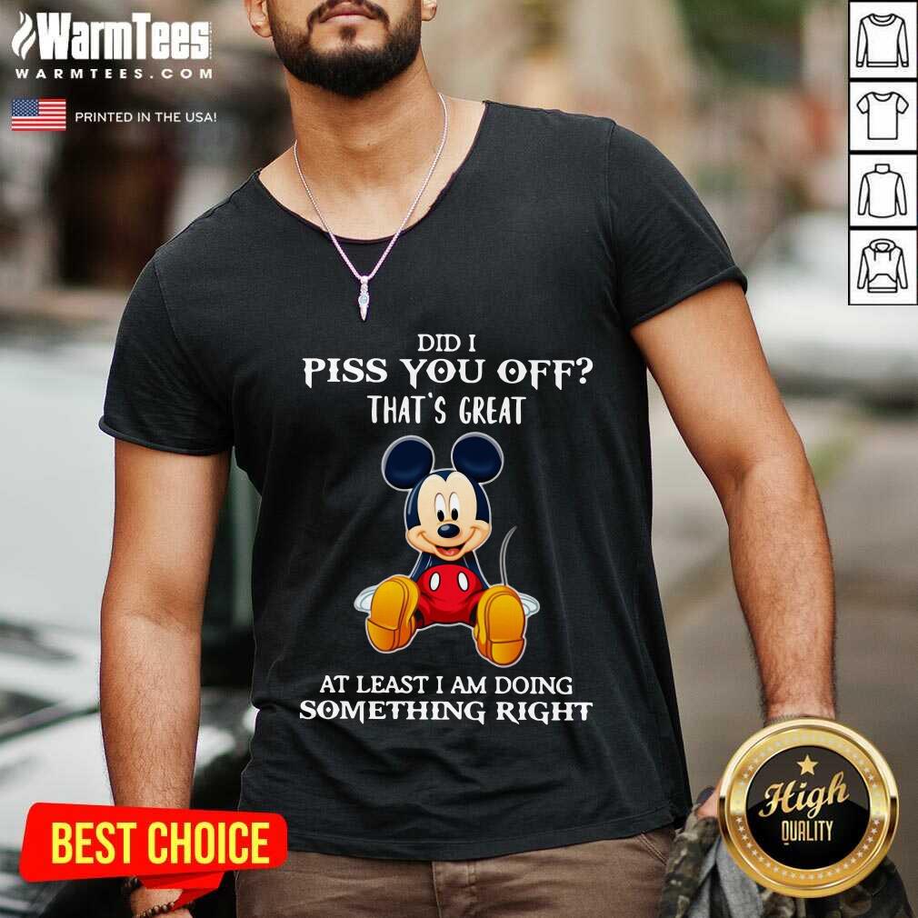 pretty-mickey-mouse-did-i-piss-you-off-thats-great-at-least-i-am-doing-something-right-v-neck.jpg