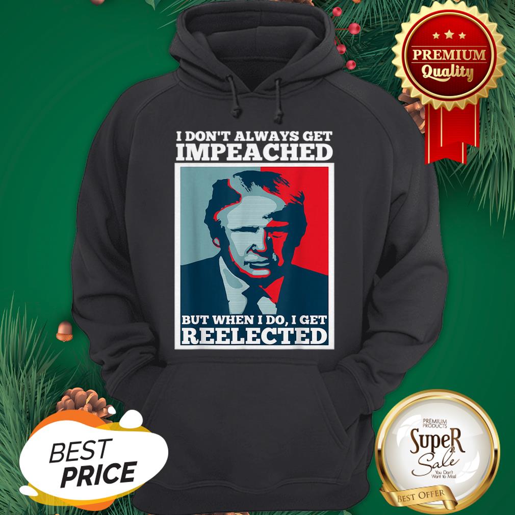 Pretty Trump 2020 I Dont Always Get Impeached I Get Reelected Shirt